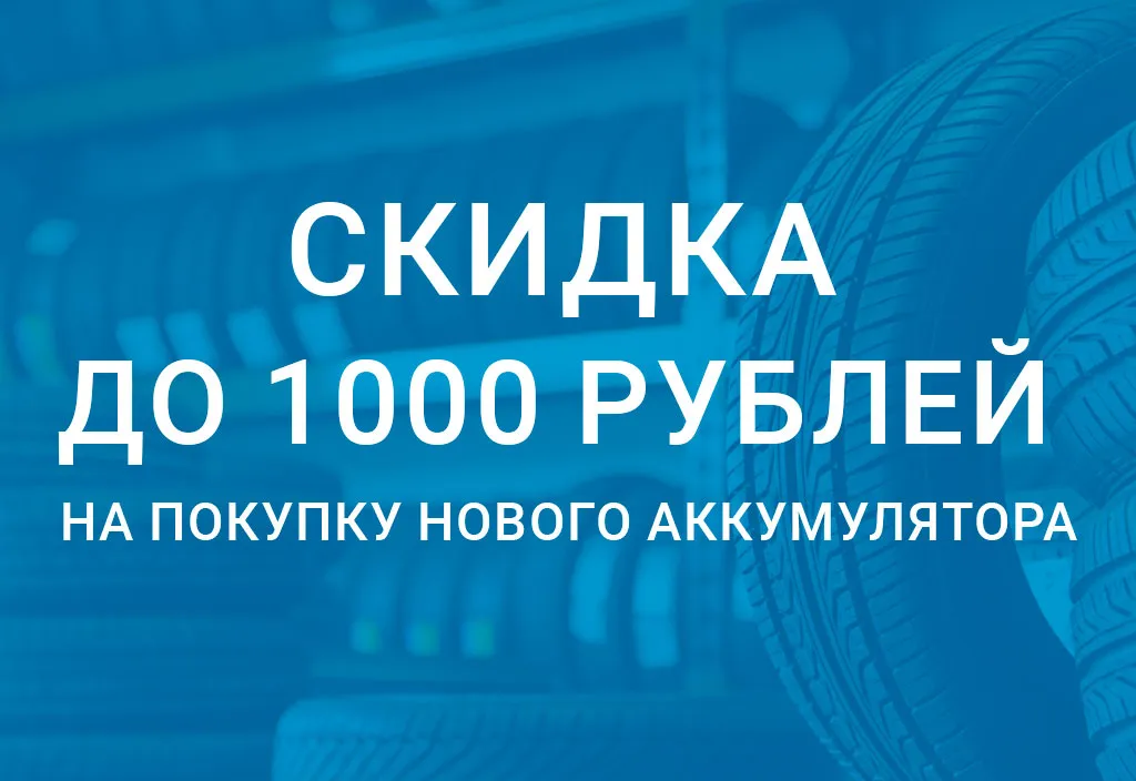 Скидка до 1000 рублей на покупку нового аккумулятора